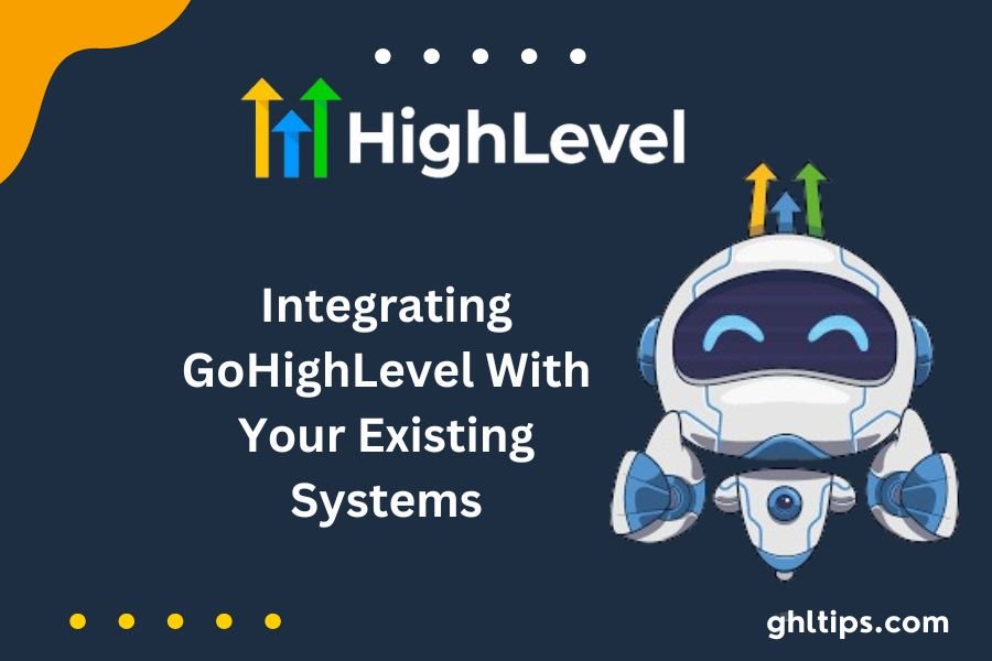 Integrating GoHighLevel With Your Existing Systems